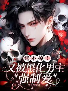 逃不掉!又被黑化男主强制爱 逃不掉!又被黑化男主强制爱