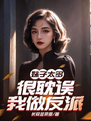 妹子太多,很耽误我做反派 妹子太多,很耽误我做反派