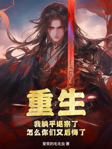 重生:我躺平退宗了,怎么你们又后悔了 重生:我躺平退宗了,怎么你们又后悔了
