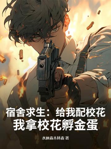 宿舍求生:给我配校花,我拿校花孵金蛋 宿舍求生:给我配校花,我拿校花孵金蛋