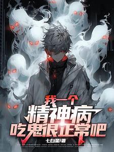 我一个精神病,吃鬼很正常吧 我一个精神病,吃鬼很正常吧