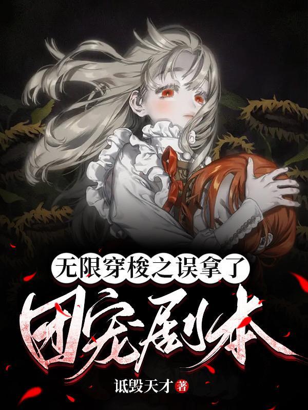 无限穿梭之误拿了团宠剧本 无限穿梭之误拿了团宠剧本