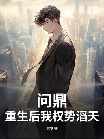 问鼎:重生后我权势滔天 问鼎:重生后我权势滔天