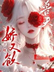 恶雌娇又欲,五个兽夫缠欢上瘾 恶雌娇又欲,五个兽夫缠欢上瘾