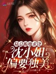 陆总跪地求饶,沈小姐偏要独美! 陆总跪地求饶,沈小姐偏要独美!