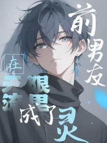 前男友在无限流里成了灵 前男友在无限流里成了灵