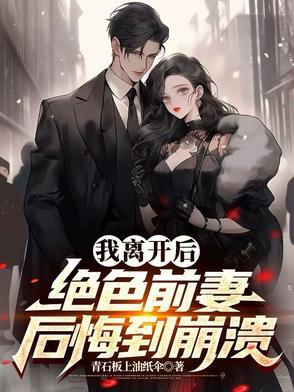 我离开后,绝色前妻后悔到崩溃 我离开后,绝色前妻后悔到崩溃