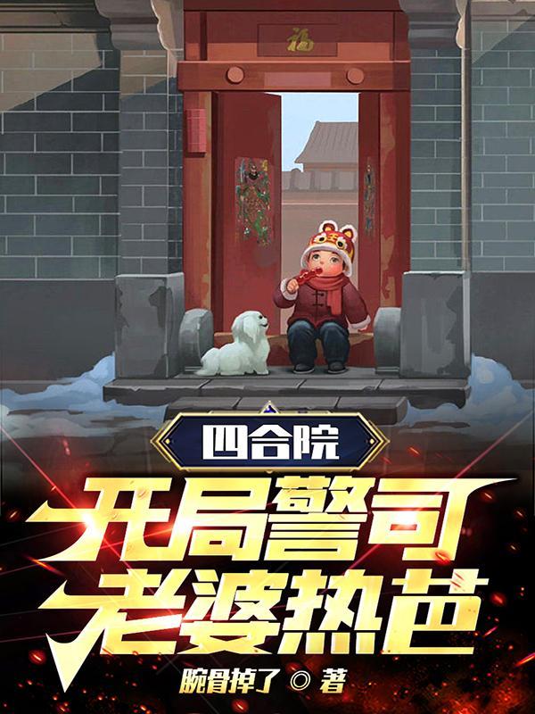 四合院:开局警司,老婆热芭! 四合院:开局警司,老婆热芭!